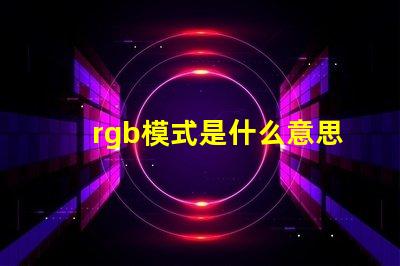 rgb模式是什么意思怎么弄 rgb模式怎么設(shè)置
